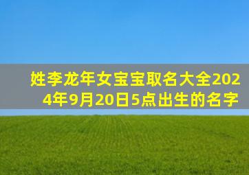 姓李龙年女宝宝取名大全2024年9月20日5点出生的名字