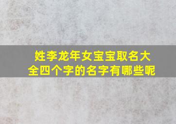 姓李龙年女宝宝取名大全四个字的名字有哪些呢