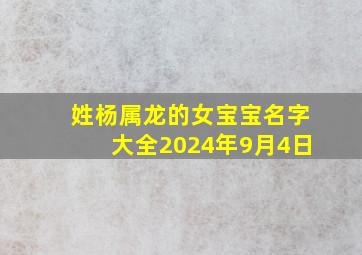 姓杨属龙的女宝宝名字大全2024年9月4日