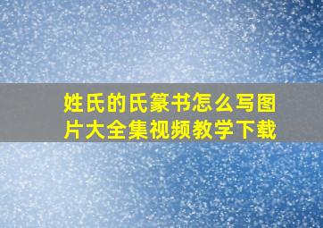 姓氏的氏篆书怎么写图片大全集视频教学下载