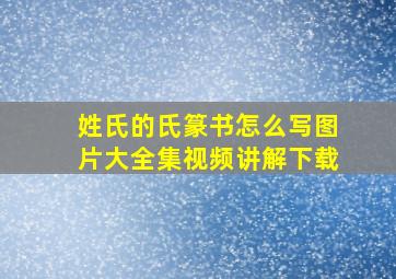 姓氏的氏篆书怎么写图片大全集视频讲解下载