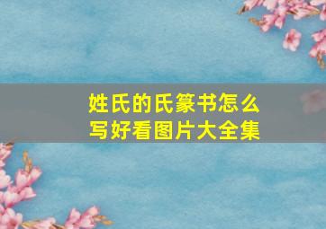 姓氏的氏篆书怎么写好看图片大全集