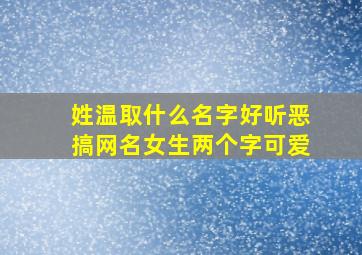 姓温取什么名字好听恶搞网名女生两个字可爱