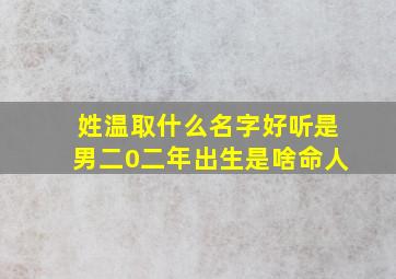 姓温取什么名字好听是男二0二年出生是啥命人