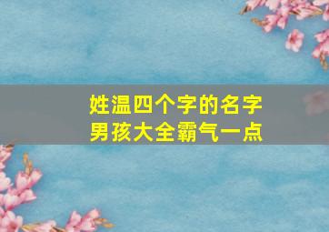 姓温四个字的名字男孩大全霸气一点