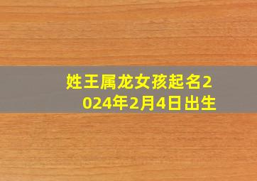 姓王属龙女孩起名2024年2月4日出生