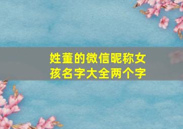 姓董的微信昵称女孩名字大全两个字