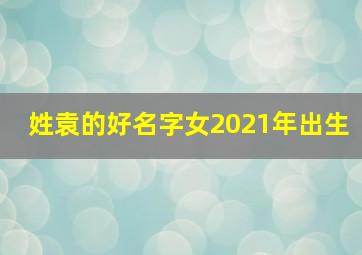 姓袁的好名字女2021年出生