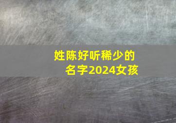 姓陈好听稀少的名字2024女孩