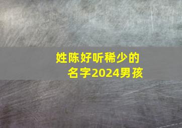 姓陈好听稀少的名字2024男孩