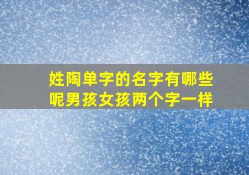 姓陶单字的名字有哪些呢男孩女孩两个字一样