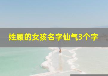 姓顾的女孩名字仙气3个字