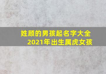 姓顾的男孩起名字大全2021年出生属虎女孩