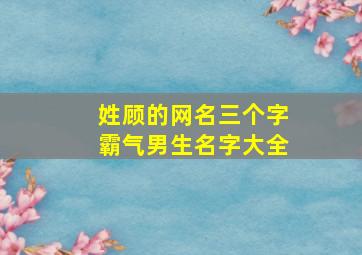 姓顾的网名三个字霸气男生名字大全