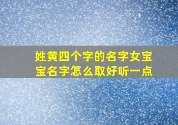 姓黄四个字的名字女宝宝名字怎么取好听一点