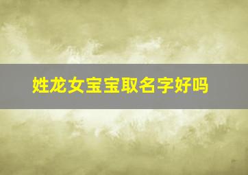 姓龙女宝宝取名字好吗