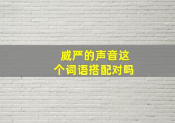 威严的声音这个词语搭配对吗