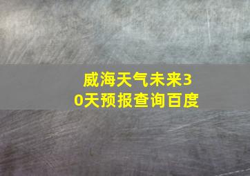 威海天气未来30天预报查询百度