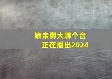 娘亲舅大哪个台正在播出2024