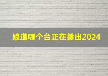 娘道哪个台正在播出2024