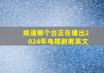 娘道哪个台正在播出2024年电视剧呢英文