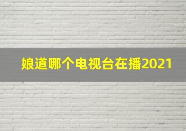 娘道哪个电视台在播2021