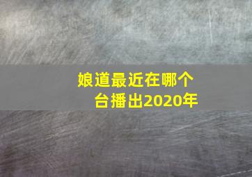 娘道最近在哪个台播出2020年