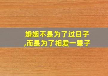 婚姻不是为了过日子,而是为了相爱一辈子