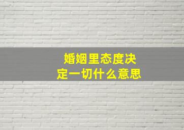 婚姻里态度决定一切什么意思