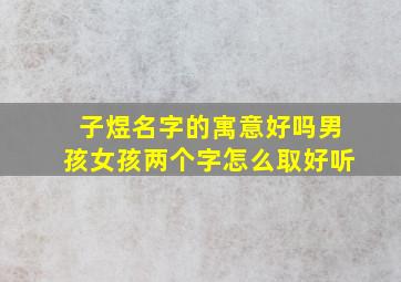 子煜名字的寓意好吗男孩女孩两个字怎么取好听