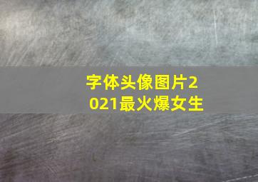 字体头像图片2021最火爆女生