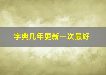 字典几年更新一次最好