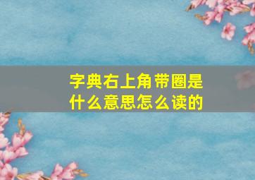 字典右上角带圈是什么意思怎么读的