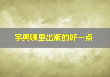 字典哪里出版的好一点