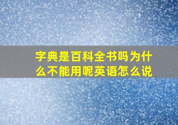 字典是百科全书吗为什么不能用呢英语怎么说