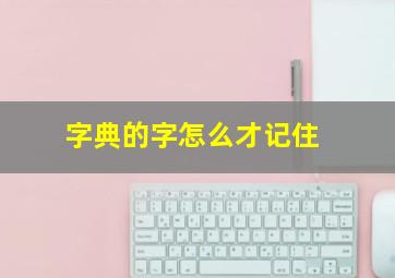 字典的字怎么才记住