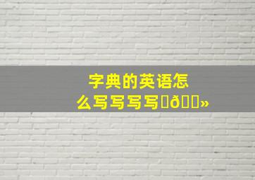 字典的英语怎么写写写写✍🏻