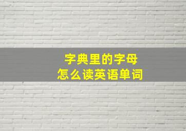 字典里的字母怎么读英语单词