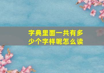 字典里面一共有多少个字样呢怎么读