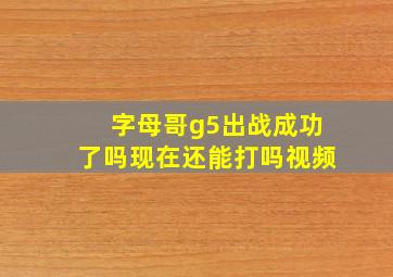 字母哥g5出战成功了吗现在还能打吗视频