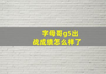 字母哥g5出战成绩怎么样了