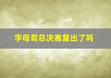 字母哥总决赛复出了吗