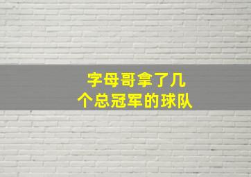 字母哥拿了几个总冠军的球队