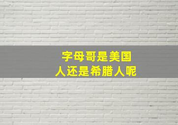 字母哥是美国人还是希腊人呢