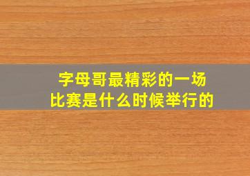 字母哥最精彩的一场比赛是什么时候举行的