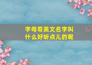 字母哥英文名字叫什么好听点儿的呢