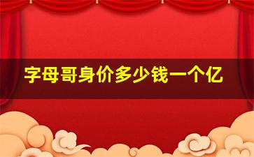 字母哥身价多少钱一个亿