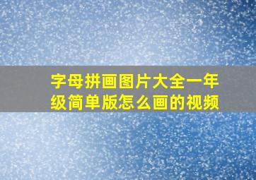 字母拼画图片大全一年级简单版怎么画的视频