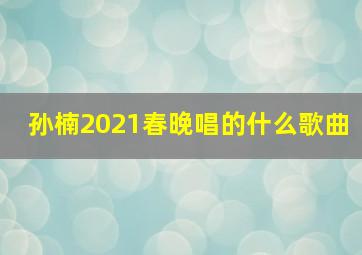 孙楠2021春晚唱的什么歌曲