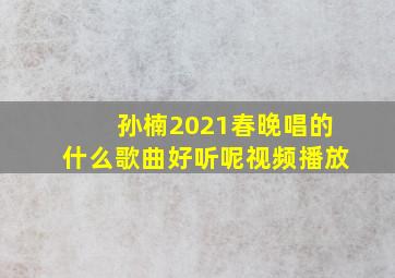 孙楠2021春晚唱的什么歌曲好听呢视频播放